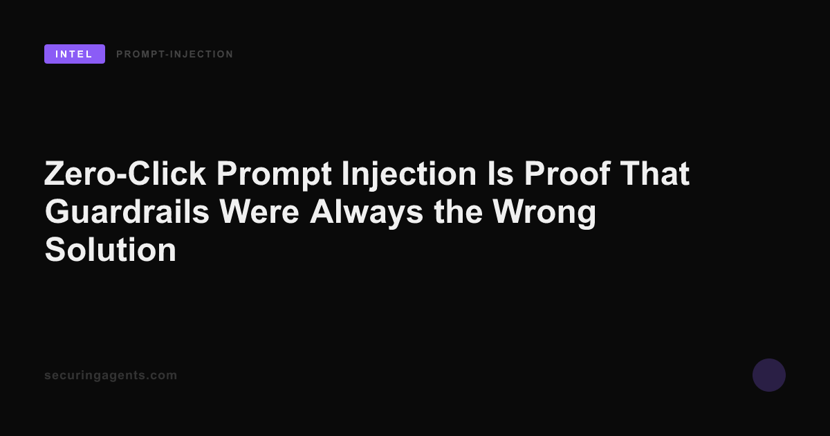 Zero-Click Prompt Injection Is Proof That Guardrails Were Always the Wrong Solution